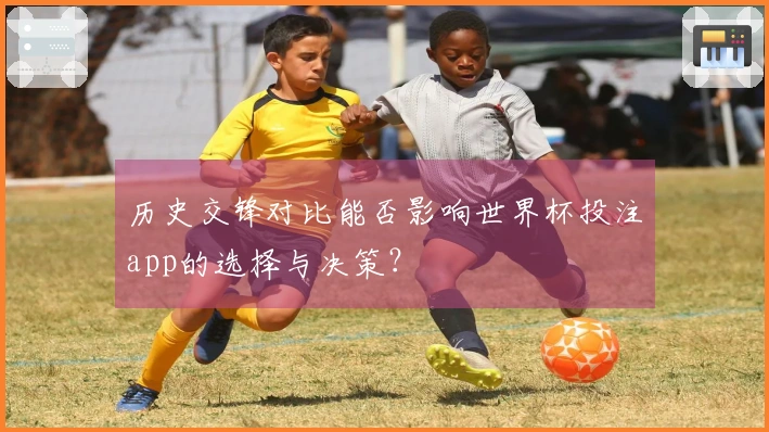 历史交锋对比能否影响世界杯投注app的选择与决策？