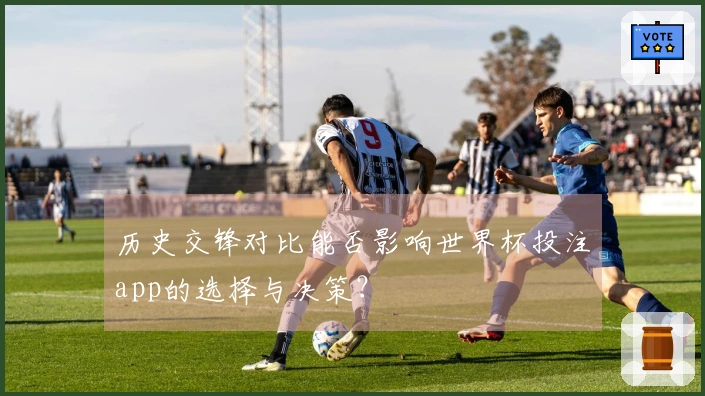 历史交锋对比能否影响世界杯投注app的选择与决策？